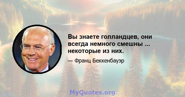 Вы знаете голландцев, они всегда немного смешны ... некоторые из них.