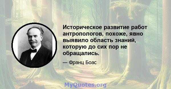 Историческое развитие работ антропологов, похоже, явно выявило область знаний, которую до сих пор не обращались.