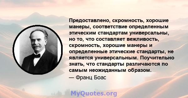 Предоставлено, скромность, хорошие манеры, соответствие определенным этическим стандартам универсальны, но то, что составляет вежливость, скромность, хорошие манеры и определенные этические стандарты, не является