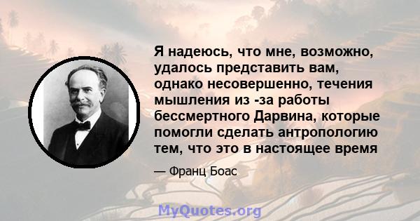 Я надеюсь, что мне, возможно, удалось представить вам, однако несовершенно, течения мышления из -за работы бессмертного Дарвина, которые помогли сделать антропологию тем, что это в настоящее время