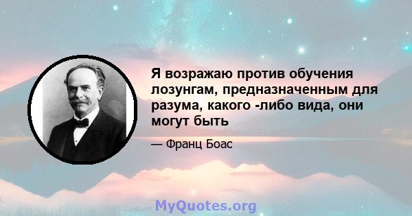 Я возражаю против обучения лозунгам, предназначенным для разума, какого -либо вида, они могут быть