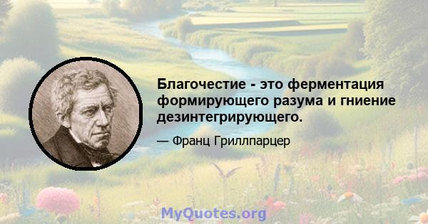 Благочестие - это ферментация формирующего разума и гниение дезинтегрирующего.