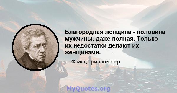 Благородная женщина - половина мужчины, даже полная. Только их недостатки делают их женщинами.