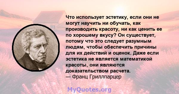 Что использует эстетику, если они не могут научить ни обучать, как производить красоту, ни как ценить ее по хорошему вкусу? Он существует, потому что это следует разумным людям, чтобы обеспечить причины для их действий