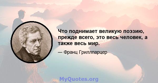 Что поднимает великую поэзию, прежде всего, это весь человек, а также весь мир.