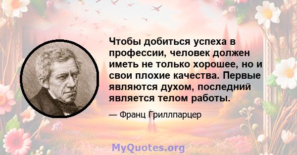 Чтобы добиться успеха в профессии, человек должен иметь не только хорошее, но и свои плохие качества. Первые являются духом, последний является телом работы.