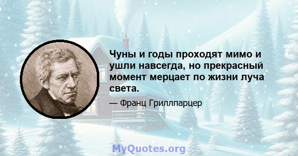 Чуны и годы проходят мимо и ушли навсегда, но прекрасный момент мерцает по жизни луча света.