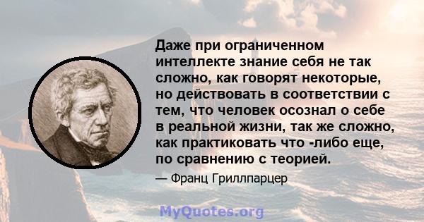 Даже при ограниченном интеллекте знание себя не так сложно, как говорят некоторые, но действовать в соответствии с тем, что человек осознал о себе в реальной жизни, так же сложно, как практиковать что -либо еще, по