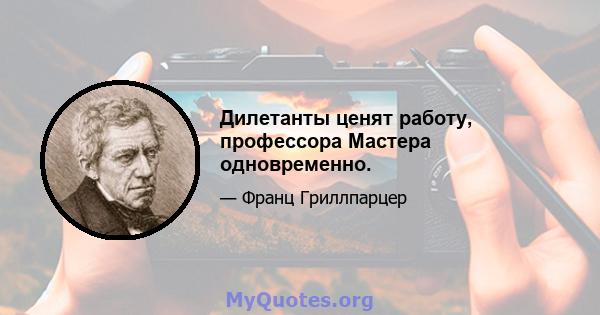 Дилетанты ценят работу, профессора Мастера одновременно.