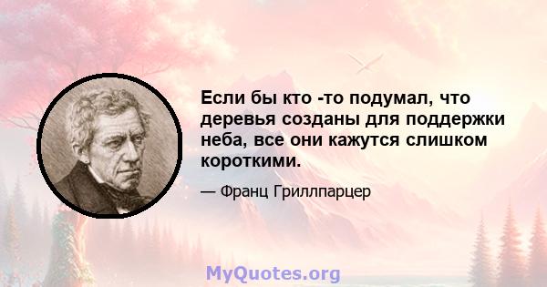 Если бы кто -то подумал, что деревья созданы для поддержки неба, все они кажутся слишком короткими.