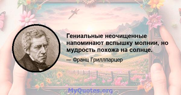 Гениальные неочищенные напоминают вспышку молнии, но мудрость похожа на солнце.