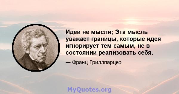 Идеи не мысли; Эта мысль уважает границы, которые идея игнорирует тем самым, не в состоянии реализовать себя.