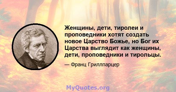 Женщины, дети, тиролеи и проповедники хотят создать новое Царство Божье, но Бог их Царства выглядит как женщины, дети, проповедники и тирольцы.