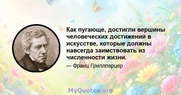 Как пугающе, достигли вершины человеческих достижений в искусстве, которые должны навсегда заимствовать из численности жизни.