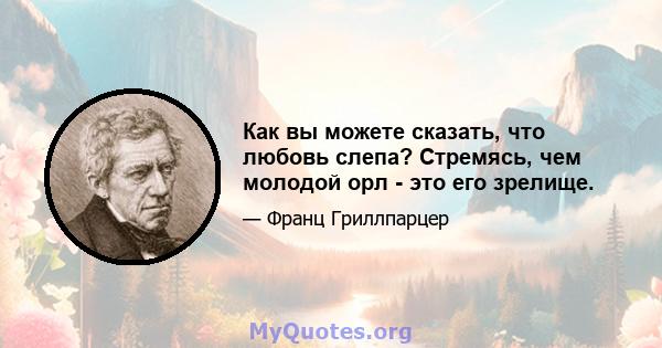 Как вы можете сказать, что любовь слепа? Стремясь, чем молодой орл - это его зрелище.