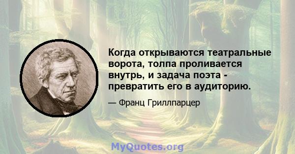 Когда открываются театральные ворота, толпа проливается внутрь, и задача поэта - превратить его в аудиторию.