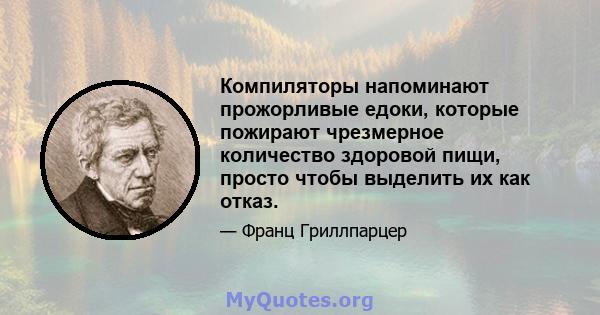 Компиляторы напоминают прожорливые едоки, которые пожирают чрезмерное количество здоровой пищи, просто чтобы выделить их как отказ.