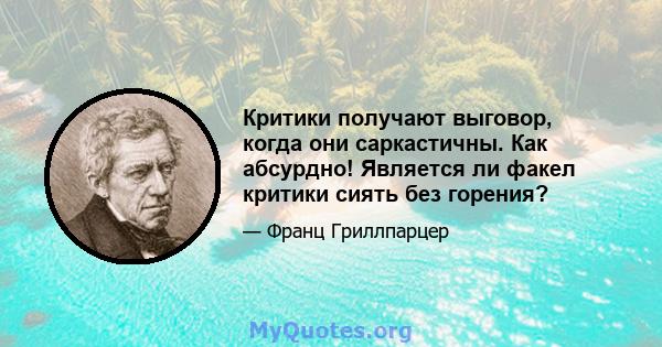 Критики получают выговор, когда они саркастичны. Как абсурдно! Является ли факел критики сиять без горения?