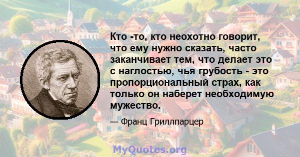 Кто -то, кто неохотно говорит, что ему нужно сказать, часто заканчивает тем, что делает это с наглостью, чья грубость - это пропорциональный страх, как только он наберет необходимую мужество.