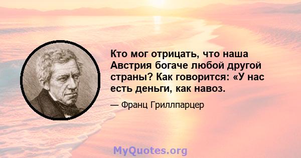 Кто мог отрицать, что наша Австрия богаче любой другой страны? Как говорится: «У нас есть деньги, как навоз.