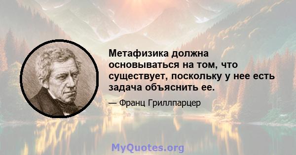 Метафизика должна основываться на том, что существует, поскольку у нее есть задача объяснить ее.