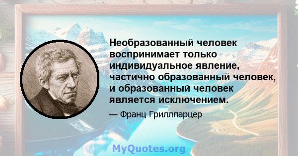 Необразованный человек воспринимает только индивидуальное явление, частично образованный человек, и образованный человек является исключением.