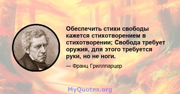 Обеспечить стихи свободы кажется стихотворением в стихотворении; Свобода требует оружия, для этого требуется руки, но не ноги.