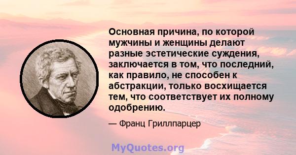 Основная причина, по которой мужчины и женщины делают разные эстетические суждения, заключается в том, что последний, как правило, не способен к абстракции, только восхищается тем, что соответствует их полному одобрению.