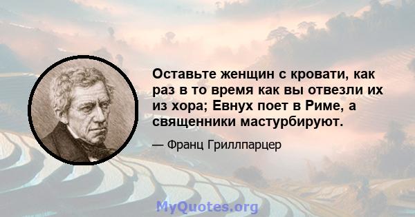 Оставьте женщин с кровати, как раз в то время как вы отвезли их из хора; Евнух поет в Риме, а священники мастурбируют.