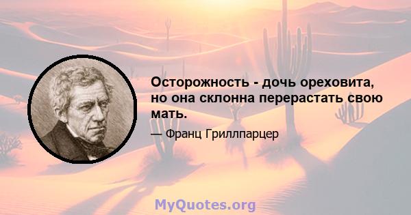 Осторожность - дочь ореховита, но она склонна перерастать свою мать.