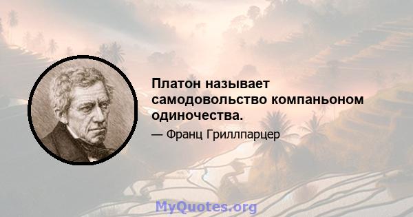 Платон называет самодовольство компаньоном одиночества.