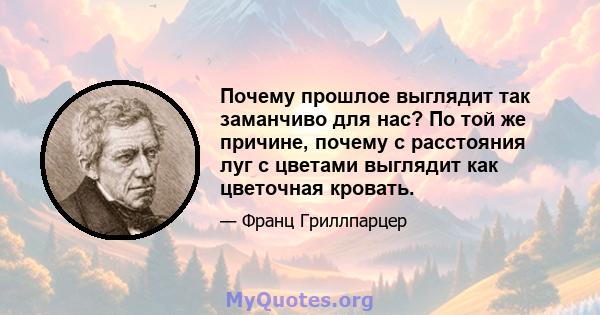 Почему прошлое выглядит так заманчиво для нас? По той же причине, почему с расстояния луг с цветами выглядит как цветочная кровать.