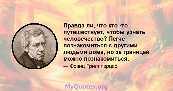 Правда ли, что кто -то путешествует, чтобы узнать человечество? Легче познакомиться с другими людьми дома, но за границей можно познакомиться.