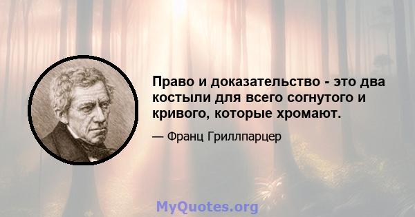 Право и доказательство - это два костыли для всего согнутого и кривого, которые хромают.