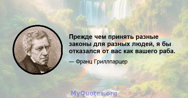 Прежде чем принять разные законы для разных людей, я бы отказался от вас как вашего раба.