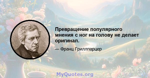 Превращение популярного мнения с ног на голову не делает оригинал.