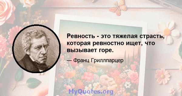 Ревность - это тяжелая страсть, которая ревностно ищет, что вызывает горе.