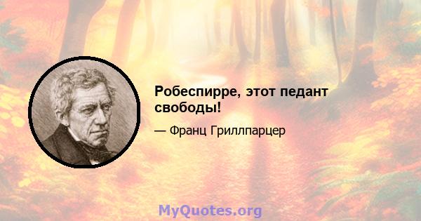 Робеспирре, этот педант свободы!