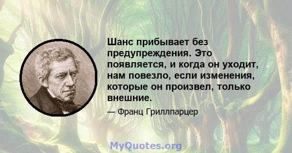 Шанс прибывает без предупреждения. Это появляется, и когда он уходит, нам повезло, если изменения, которые он произвел, только внешние.