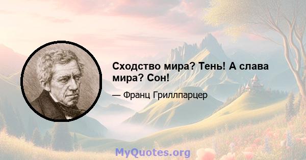 Сходство мира? Тень! А слава мира? Сон!