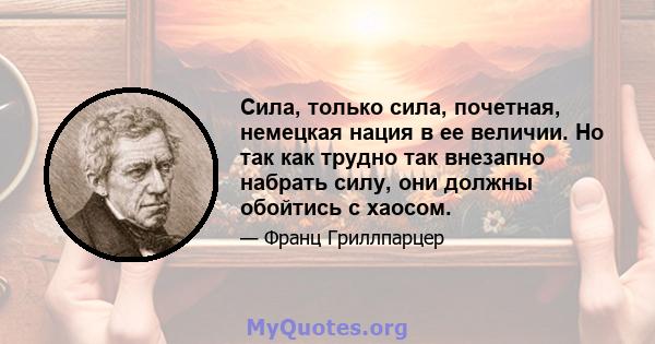 Сила, только сила, почетная, немецкая нация в ее величии. Но так как трудно так внезапно набрать силу, они должны обойтись с хаосом.