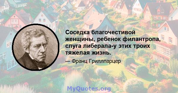 Соседка благочестивой женщины, ребенок филантропа, слуга либерала-у этих троих тяжелая жизнь.