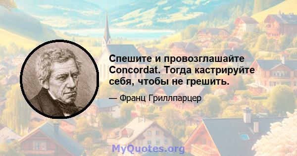 Спешите и провозглашайте Concordat. Тогда кастрируйте себя, чтобы не грешить.