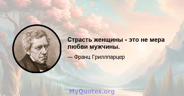 Страсть женщины - это не мера любви мужчины.