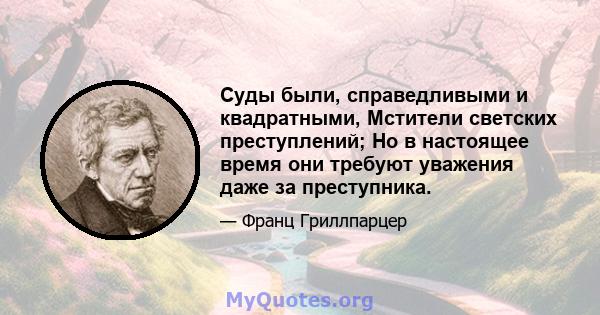 Суды были, справедливыми и квадратными, Мстители светских преступлений; Но в настоящее время они требуют уважения даже за преступника.