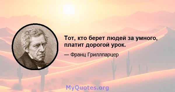 Тот, кто берет людей за умного, платит дорогой урок.