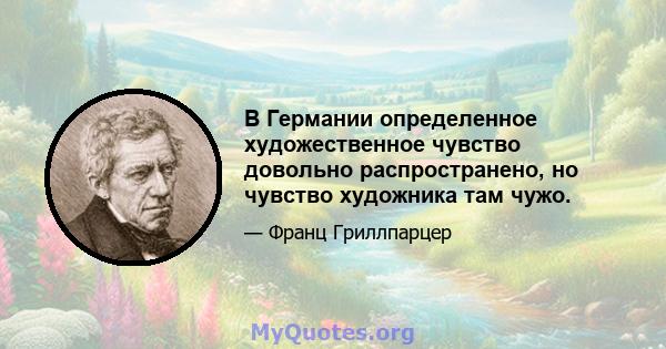 В Германии определенное художественное чувство довольно распространено, но чувство художника там чужо.