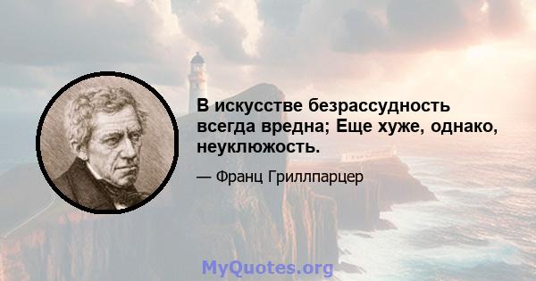 В искусстве безрассудность всегда вредна; Еще хуже, однако, неуклюжость.