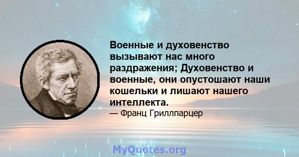 Военные и духовенство вызывают нас много раздражения; Духовенство и военные, они опустошают наши кошельки и лишают нашего интеллекта.