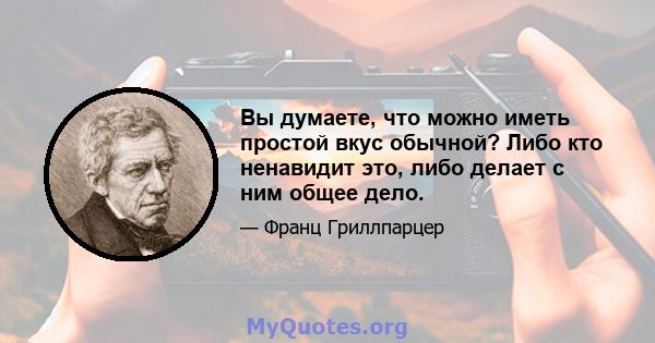 Вы думаете, что можно иметь простой вкус обычной? Либо кто ненавидит это, либо делает с ним общее дело.